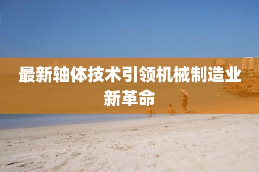 最新轴体技术引领机械制造业新革命