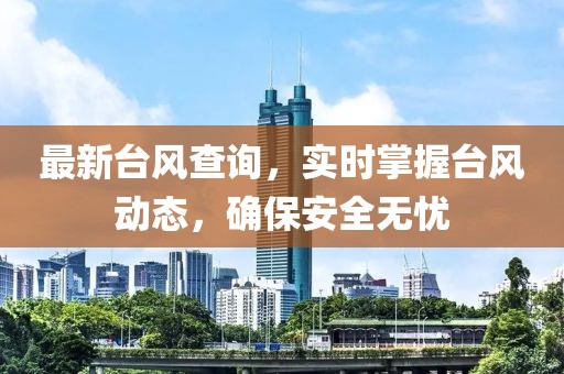 最新台风查询，实时掌握台风动态，确保安全无忧