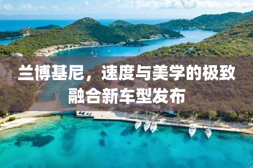 兰博基尼，速度与美学的极致融合新车型发布