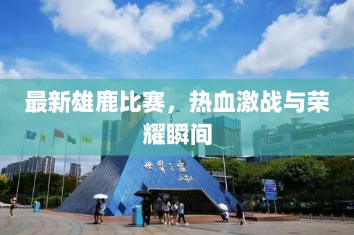 最新雄鹿比赛，热血激战与荣耀瞬间