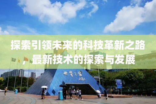 探索引领未来的科技革新之路，最新技术的探索与发展