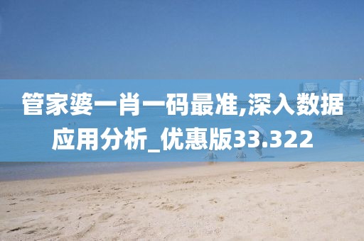 管家婆一肖一码最准,深入数据应用分析_优惠版33.322