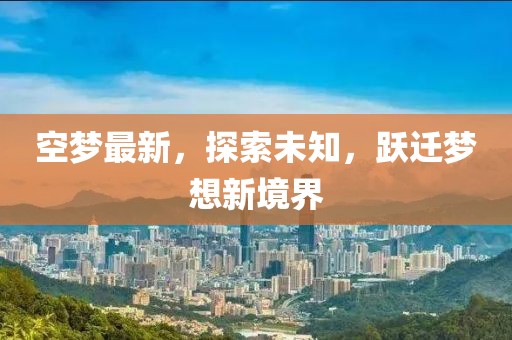 空梦最新，探索未知，跃迁梦想新境界