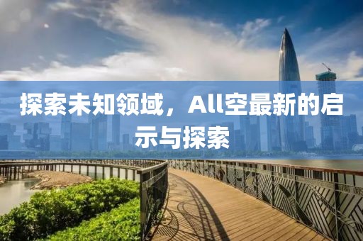 探索未知领域，All空最新的启示与探索