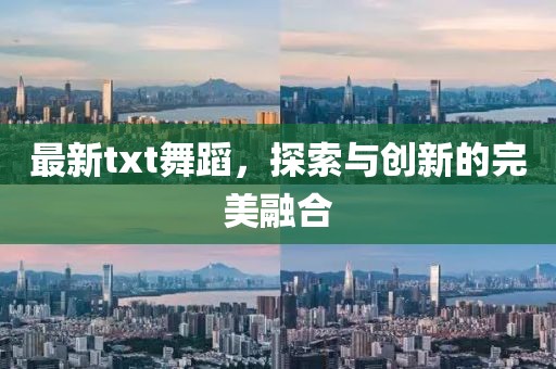 最新txt舞蹈，探索与创新的完美融合