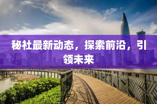 秘社最新动态，探索前沿，引领未来