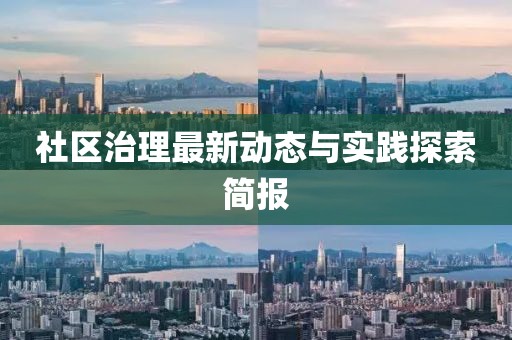 社区治理最新动态与实践探索简报