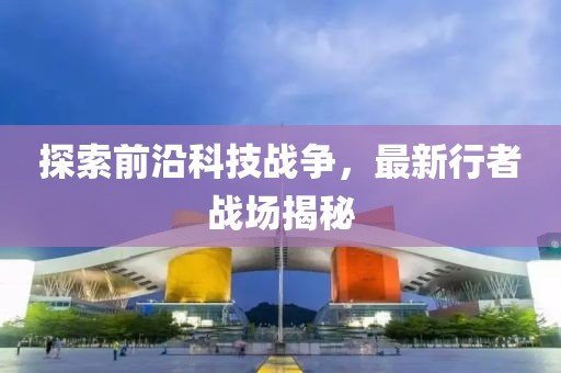 探索前沿科技战争，最新行者战场揭秘