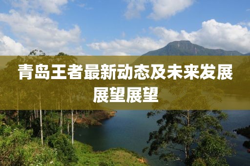 青岛王者最新动态及未来发展展望展望