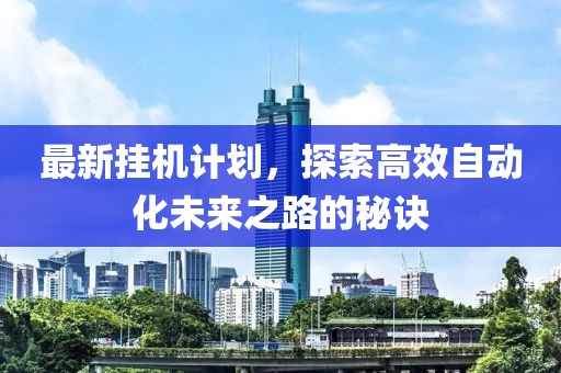 最新挂机计划，探索高效自动化未来之路的秘诀