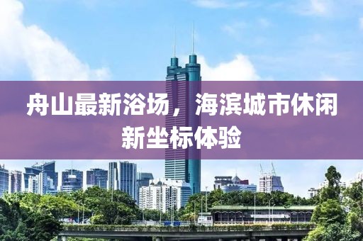 舟山最新浴场，海滨城市休闲新坐标体验