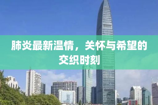 肺炎最新温情，关怀与希望的交织时刻