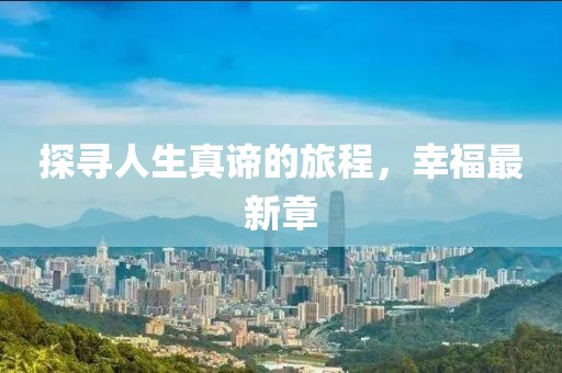 探寻人生真谛的旅程，幸福最新章