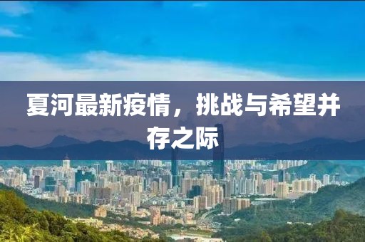 夏河最新疫情，挑战与希望并存之际