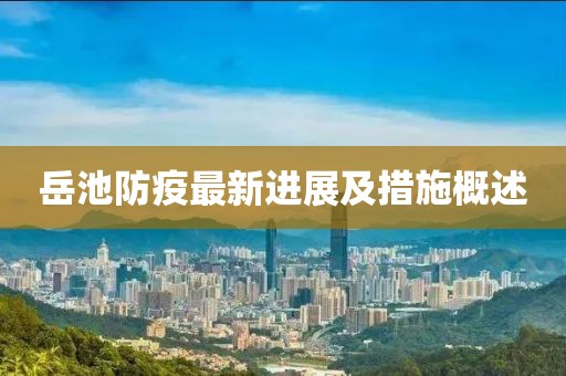 岳池防疫最新进展及措施概述