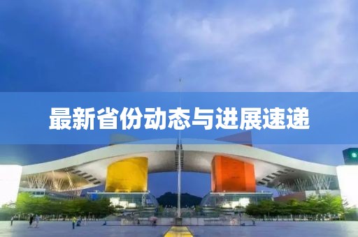 最新省份动态与进展速递