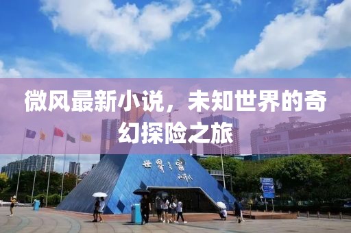 微风最新小说，未知世界的奇幻探险之旅