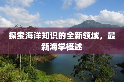 探索海洋知识的全新领域，最新海学概述