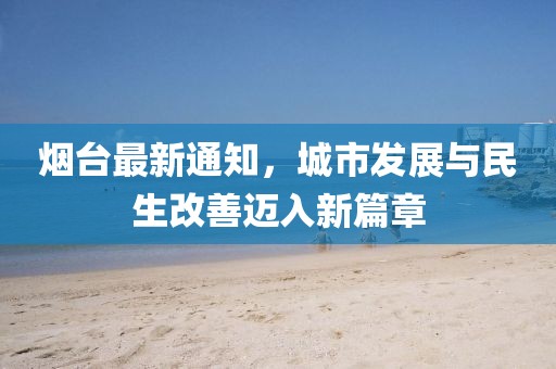 烟台最新通知，城市发展与民生改善迈入新篇章