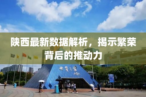 陕西最新数据解析，揭示繁荣背后的推动力