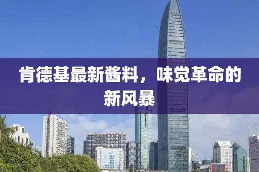 肯德基最新酱料，味觉革命的新风暴