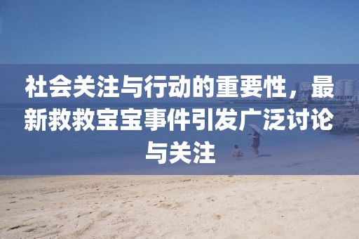 社会关注与行动的重要性，最新救救宝宝事件引发广泛讨论与关注