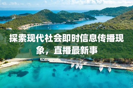 探索现代社会即时信息传播现象，直播最新事