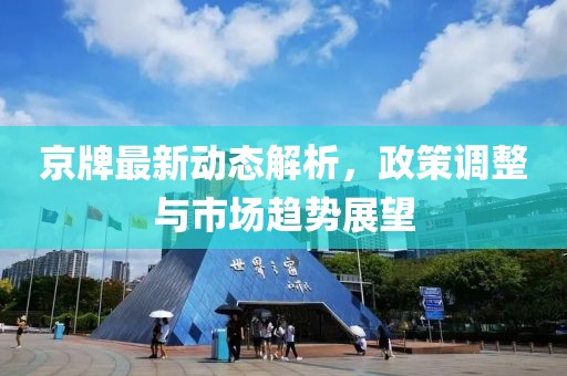 京牌最新动态解析，政策调整与市场趋势展望