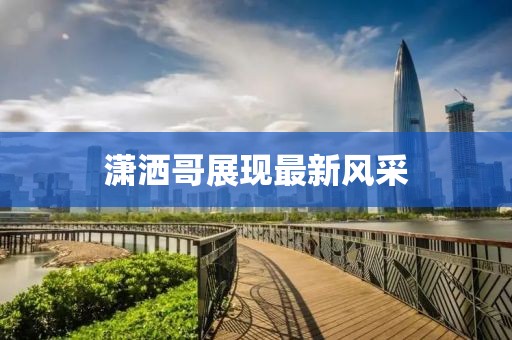 潇洒哥展现最新风采