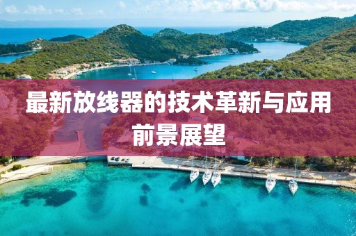 最新放线器的技术革新与应用前景展望