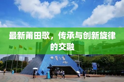 最新莆田歌，传承与创新旋律的交融