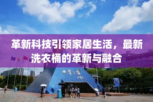 革新科技引领家居生活，最新洗衣桶的革新与融合