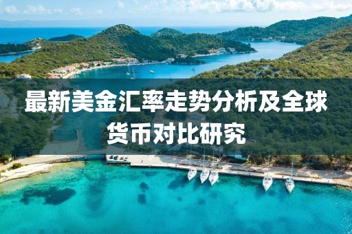 最新美金汇率走势分析及全球货币对比研究