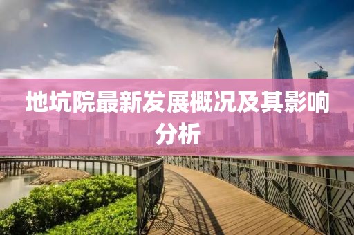 地坑院最新发展概况及其影响分析