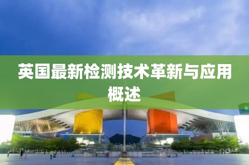 英国最新检测技术革新与应用概述