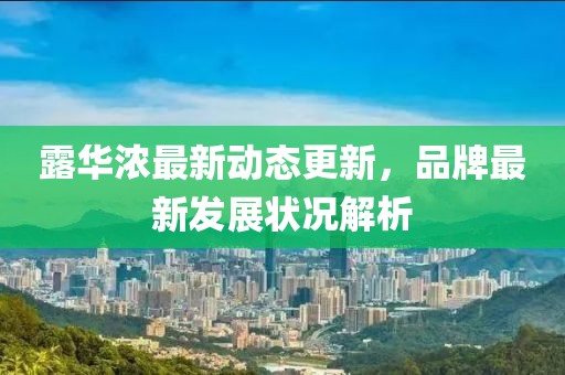露华浓最新动态更新，品牌最新发展状况解析