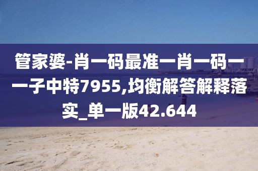 管家婆-肖一码最准一肖一码一一子中特7955,均衡解答解释落实_单一版42.644