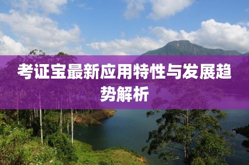 考证宝最新应用特性与发展趋势解析