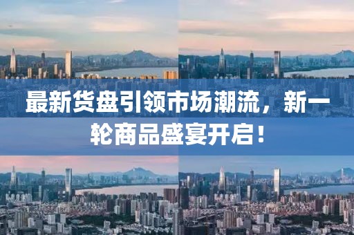 最新货盘引领市场潮流，新一轮商品盛宴开启！