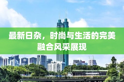 最新日杂，时尚与生活的完美融合风采展现