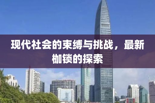 现代社会的束缚与挑战，最新枷锁的探索
