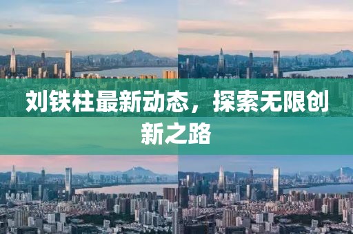 刘铁柱最新动态，探索无限创新之路