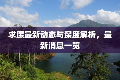 求魔最新动态与深度解析，最新消息一览