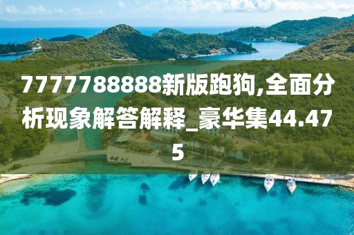7777788888新版跑狗,全面分析现象解答解释_豪华集44.475