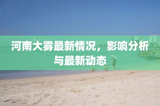 河南大雾最新情况，影响分析与最新动态