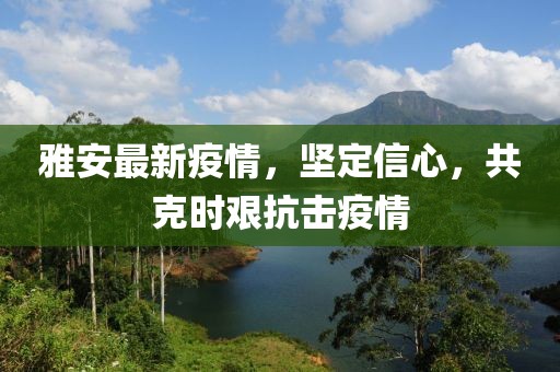 雅安最新疫情，坚定信心，共克时艰抗击疫情