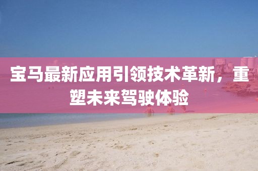 宝马最新应用引领技术革新，重塑未来驾驶体验