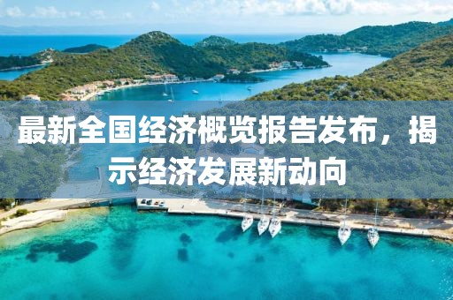 最新全国经济概览报告发布，揭示经济发展新动向
