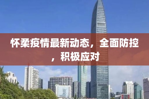 怀柔疫情最新动态，全面防控，积极应对