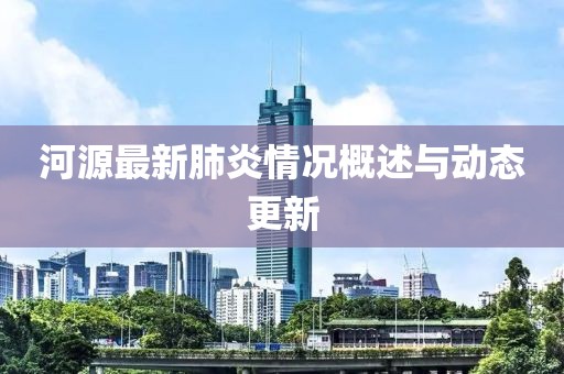 河源最新肺炎情况概述与动态更新